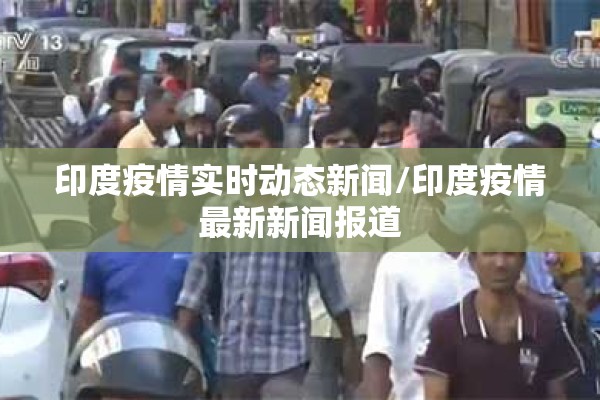 印度疫情实时动态新闻/印度疫情最新新闻报道