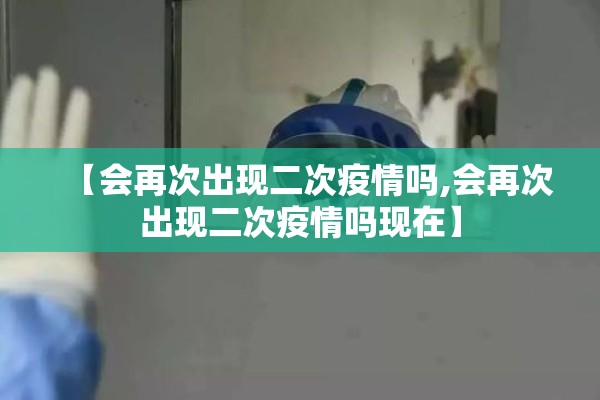 【会再次出现二次疫情吗,会再次出现二次疫情吗现在】