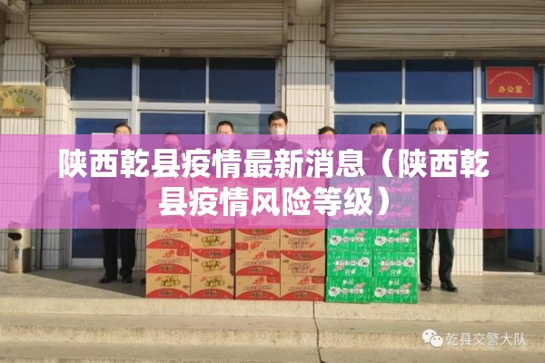 陕西乾县疫情最新消息(陕西乾县疫情风险等级) 陕西乾县疫情最新消息(陕西乾县疫情风险等级)