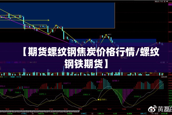 【期货螺纹钢焦炭价格行情/螺纹钢铁期货】 【期货螺纹钢焦炭价格行情/螺纹钢铁期货】