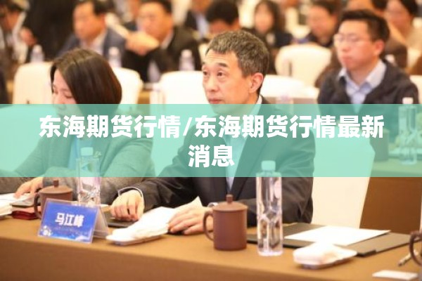 东海期货行情/东海期货行情最新消息 东海期货行情/东海期货行情最新消息
