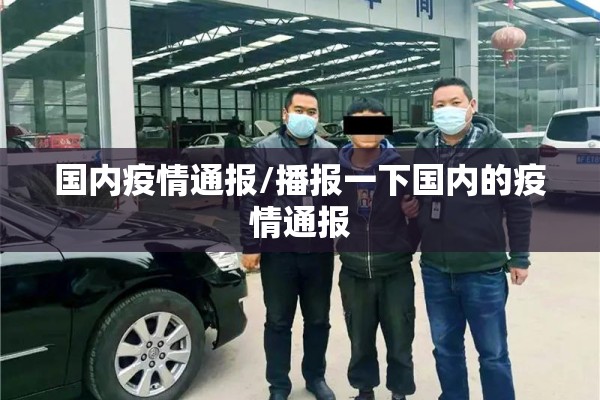 国内疫情通报/播报一下国内的疫情通报 国内疫情通报/播报一下国内的疫情通报