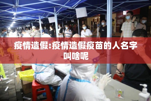 疫情造假:疫情造假疫苗的人名字叫啥呢 疫情造假:疫情造假疫苗的人名字叫啥呢