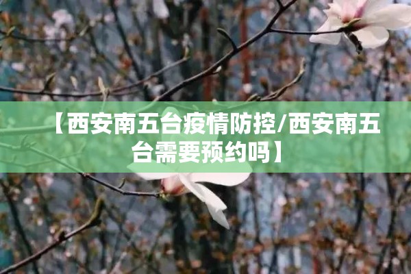 【西安南五台疫情防控/西安南五台需要预约吗】 【西安南五台疫情防控/西安南五台需要预约吗】