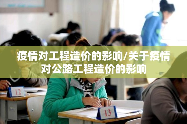 疫情对工程造价的影响/关于疫情对公路工程造价的影响 疫情对工程造价的影响/关于疫情对公路工程造价的影响