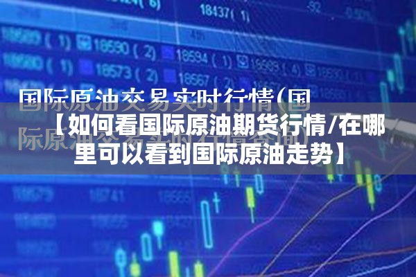 【如何看国际原油期货行情/在哪里可以看到国际原油走势】 【如何看国际原油期货行情/在哪里可以看到国际原油走势】