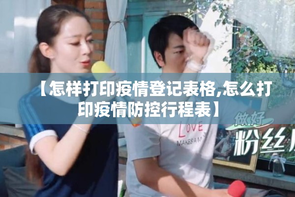 【怎样打印疫情登记表格,怎么打印疫情防控行程表】
