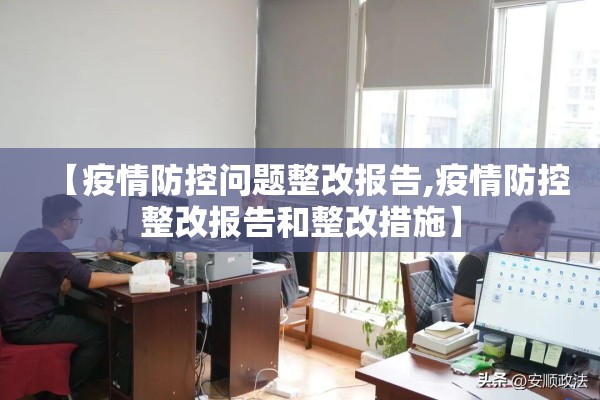 【疫情防控问题整改报告,疫情防控整改报告和整改措施】 【疫情防控问题整改报告,疫情防控整改报告和整改措施】