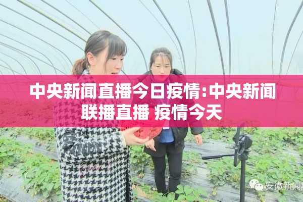 中央新闻直播今日疫情:中央新闻联播直播 疫情今天 中央新闻直播今日疫情:中央新闻联播直播 疫情今天
