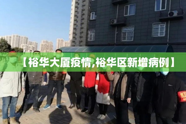 【裕华大厦疫情,裕华区新增病例】 【裕华大厦疫情,裕华区新增病例】