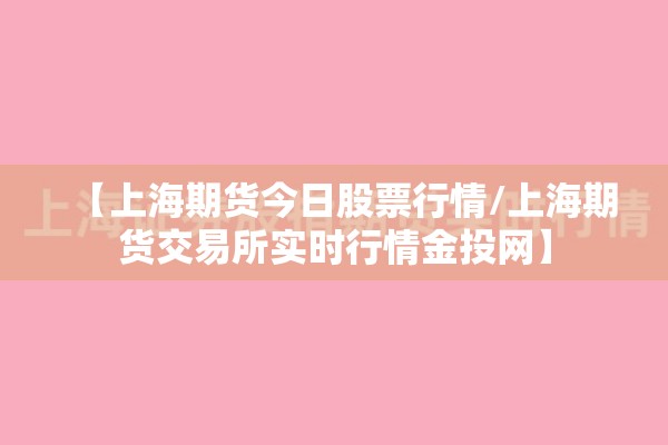 【上海期货今日股票行情/上海期货交易所实时行情金投网】 【上海期货今日股票行情/上海期货交易所实时行情金投网】
