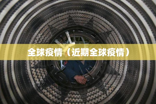 全球疫情(近期全球疫情) 全球疫情(近期全球疫情)