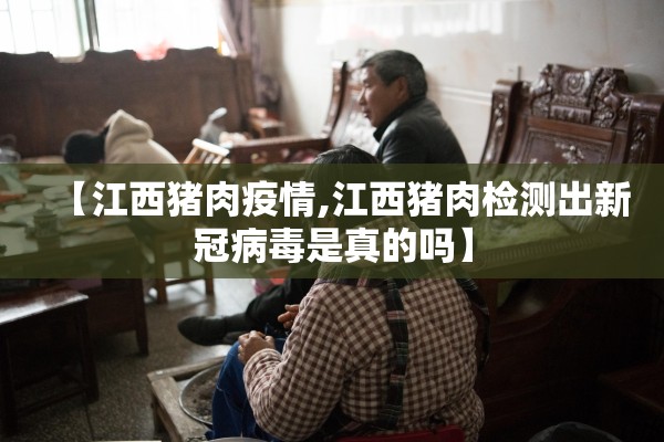 【江西猪肉疫情,江西猪肉检测出新冠病毒是真的吗】 【江西猪肉疫情,江西猪肉检测出新冠病毒是真的吗】