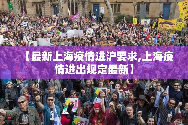 【最新上海疫情进沪要求,上海疫情进出规定最新】 【最新上海疫情进沪要求,上海疫情进出规定最新】