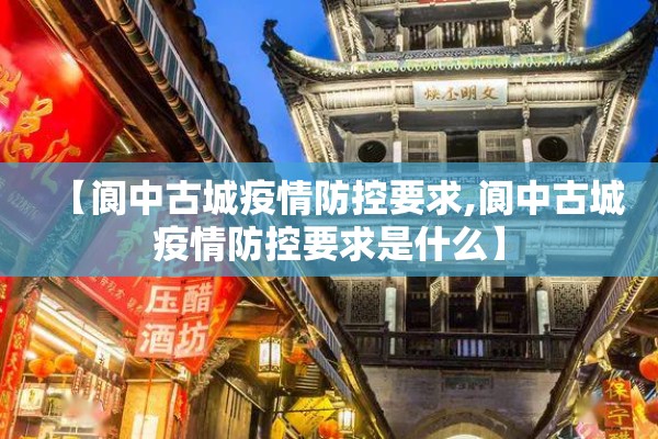 【阆中古城疫情防控要求,阆中古城疫情防控要求是什么】 【阆中古城疫情防控要求,阆中古城疫情防控要求是什么】