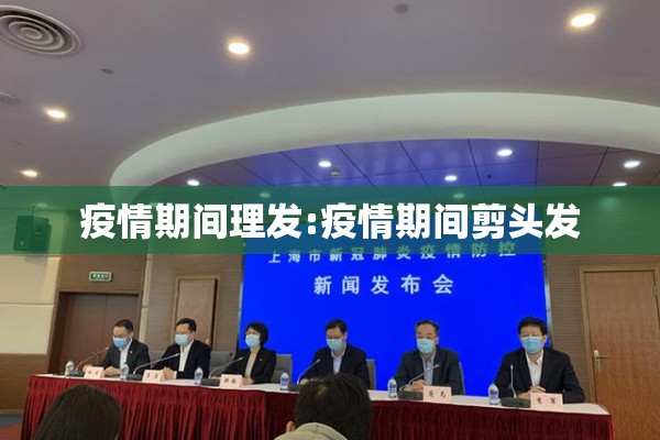 疫情期间理发:疫情期间剪头发 疫情期间理发:疫情期间剪头发