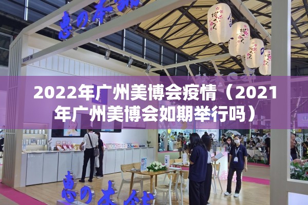 2022年广州美博会疫情(2021年广州美博会如期举行吗) 2022年广州美博会疫情(2021年广州美博会如期举行吗)