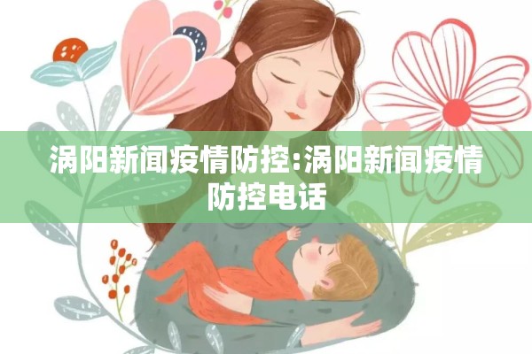 涡阳新闻疫情防控:涡阳新闻疫情防控电话 涡阳新闻疫情防控:涡阳新闻疫情防控电话