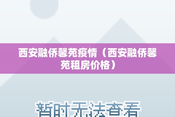 西安融侨馨苑疫情（西安融侨馨苑租房价格）
