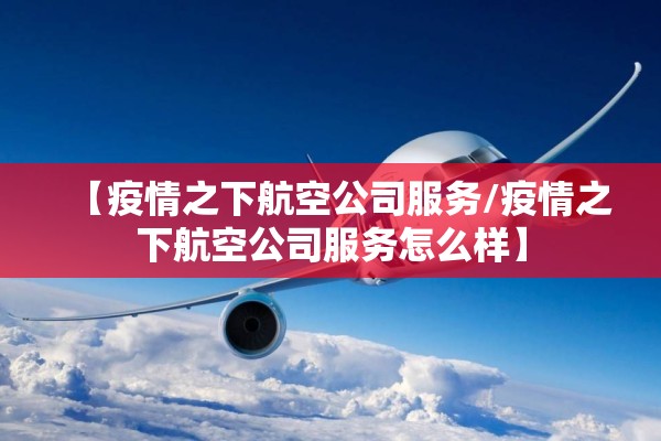 【疫情之下航空公司服务/疫情之下航空公司服务怎么样】