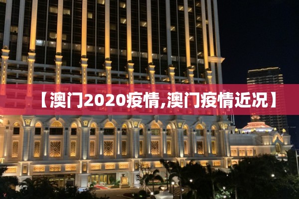 【澳门2020疫情,澳门疫情近况】 【澳门2020疫情,澳门疫情近况】
