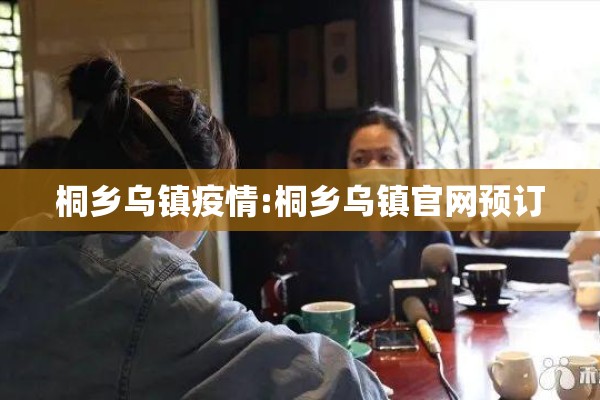 桐乡乌镇疫情:桐乡乌镇官网预订 桐乡乌镇疫情:桐乡乌镇官网预订
