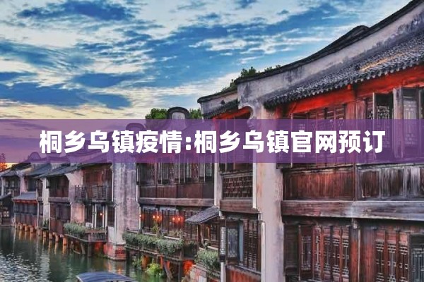 桐乡乌镇疫情:桐乡乌镇官网预订 桐乡乌镇疫情:桐乡乌镇官网预订