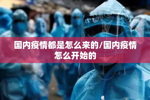 国内疫情都是怎么来的/国内疫情怎么开始的 国内疫情都是怎么来的/国内疫情怎么开始的