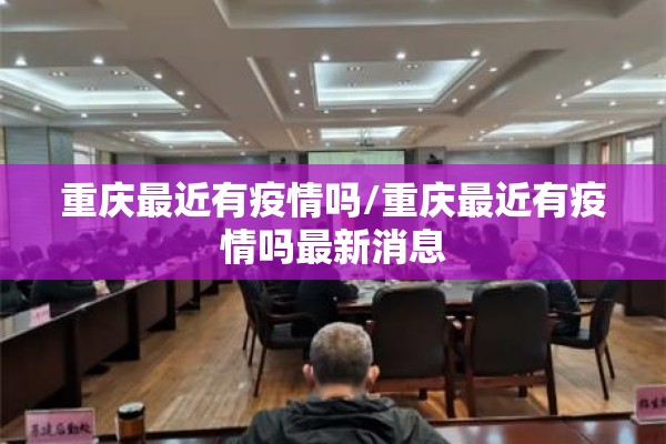 重庆最近有疫情吗/重庆最近有疫情吗最新消息 重庆最近有疫情吗/重庆最近有疫情吗最新消息