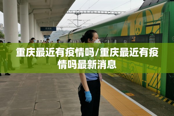 重庆最近有疫情吗/重庆最近有疫情吗最新消息 重庆最近有疫情吗/重庆最近有疫情吗最新消息