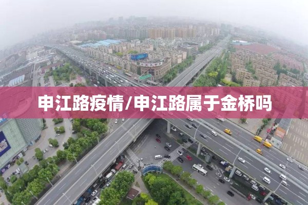 申江路疫情/申江路属于金桥吗 申江路疫情/申江路属于金桥吗