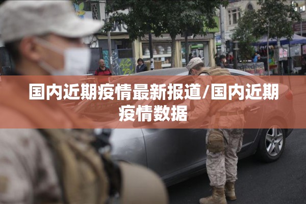 国内近期疫情最新报道/国内近期疫情数据 国内近期疫情最新报道/国内近期疫情数据