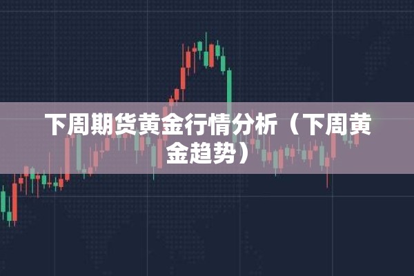 下周期货黄金行情分析(下周黄金趋势) 下周期货黄金行情分析(下周黄金趋势)