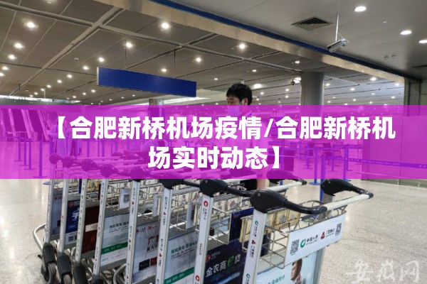 【合肥新桥机场疫情/合肥新桥机场实时动态】 【合肥新桥机场疫情/合肥新桥机场实时动态】