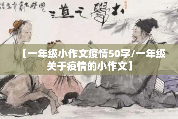 【一年级小作文疫情50字/一年级关于疫情的小作文】 【一年级小作文疫情50字/一年级关于疫情的小作文】