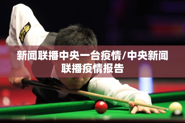 新闻联播中央一台疫情/中央新闻联播疫情报告 新闻联播中央一台疫情/中央新闻联播疫情报告