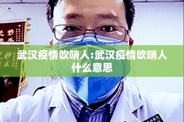 武汉疫情吹哨人:武汉疫情吹哨人什么意思