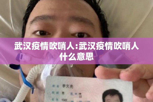 武汉疫情吹哨人:武汉疫情吹哨人什么意思