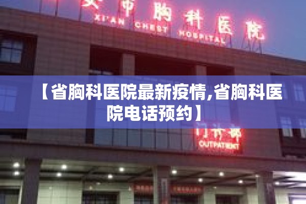 【省胸科医院最新疫情,省胸科医院电话预约】 【省胸科医院最新疫情,省胸科医院电话预约】