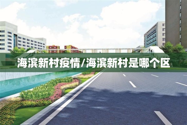 海滨新村疫情/海滨新村是哪个区 海滨新村疫情/海滨新村是哪个区
