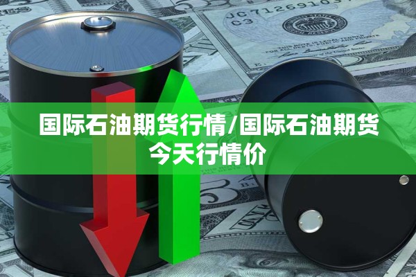 国际石油期货行情/国际石油期货今天行情价