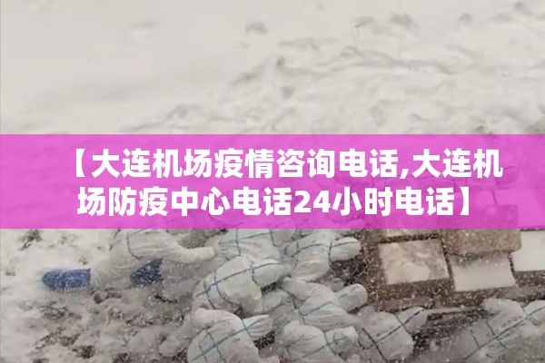 【大连机场疫情咨询电话,大连机场防疫中心电话24小时电话】