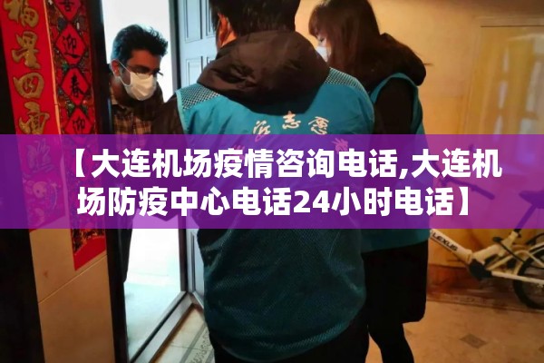 【大连机场疫情咨询电话,大连机场防疫中心电话24小时电话】