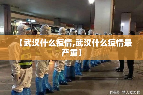 【武汉什么疫情,武汉什么疫情最严重】 【武汉什么疫情,武汉什么疫情最严重】