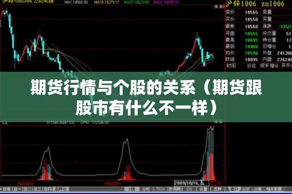 期货行情与个股的关系(期货跟股市有什么不一样) 期货行情与个股的关系(期货跟股市有什么不一样)