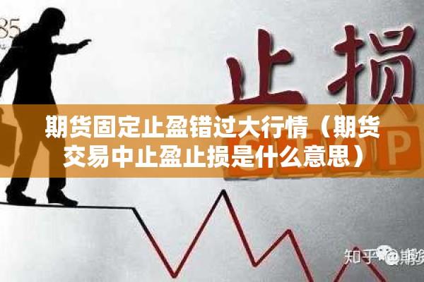 期货固定止盈错过大行情(期货交易中止盈止损是什么意思) 期货固定止盈错过大行情(期货交易中止盈止损是什么意思)