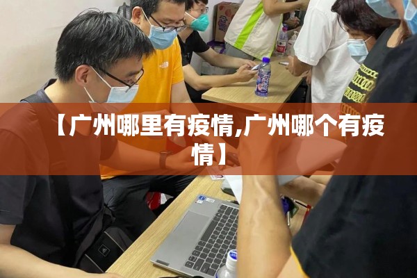 【广州哪里有疫情,广州哪个有疫情】 【广州哪里有疫情,广州哪个有疫情】