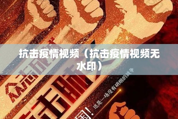 抗击疫情视频(抗击疫情视频无水印) 抗击疫情视频(抗击疫情视频无水印)