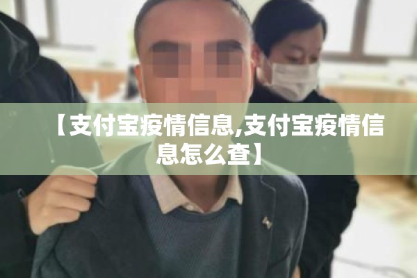 【支付宝疫情信息,支付宝疫情信息怎么查】 【支付宝疫情信息,支付宝疫情信息怎么查】