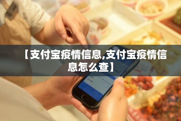 【支付宝疫情信息,支付宝疫情信息怎么查】 【支付宝疫情信息,支付宝疫情信息怎么查】